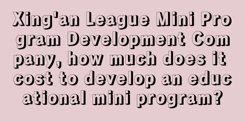 Xing'an League Mini Program Development Company, how much does it cost to develop an educational mini program?