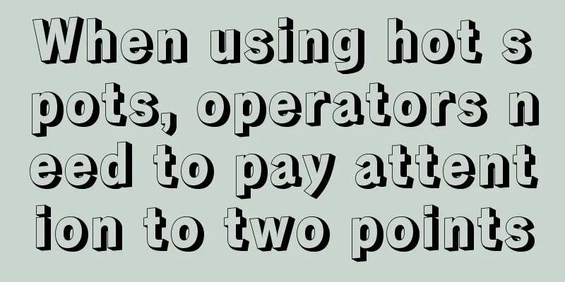 When using hot spots, operators need to pay attention to two points