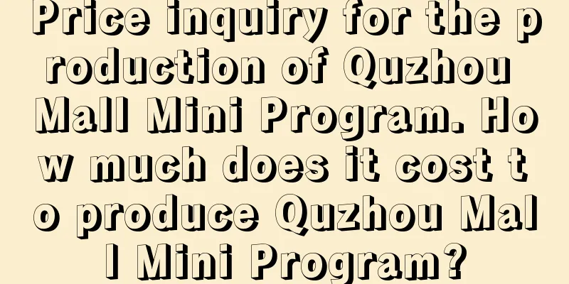 Price inquiry for the production of Quzhou Mall Mini Program. How much does it cost to produce Quzhou Mall Mini Program?