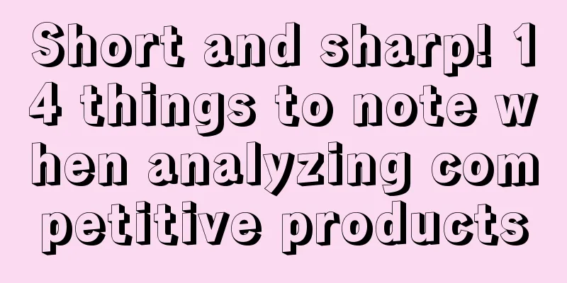 Short and sharp! 14 things to note when analyzing competitive products