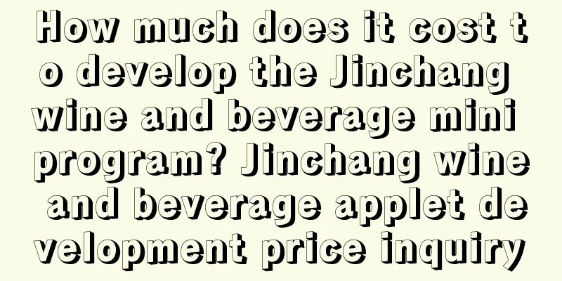 How much does it cost to develop the Jinchang wine and beverage mini program? Jinchang wine and beverage applet development price inquiry