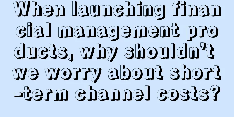 When launching financial management products, why shouldn’t we worry about short-term channel costs?