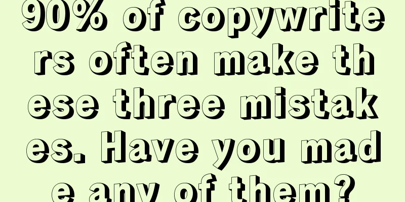 90% of copywriters often make these three mistakes. Have you made any of them?