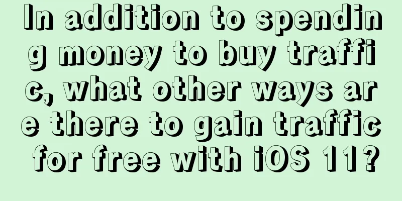 In addition to spending money to buy traffic, what other ways are there to gain traffic for free with iOS 11?