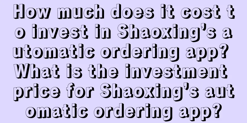 How much does it cost to invest in Shaoxing’s automatic ordering app? What is the investment price for Shaoxing’s automatic ordering app?