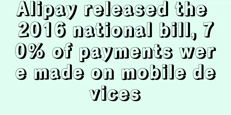 Alipay released the 2016 national bill, 70% of payments were made on mobile devices