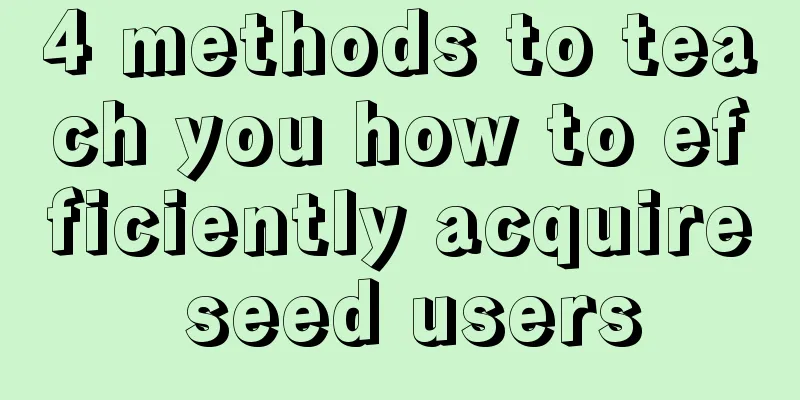 4 methods to teach you how to efficiently acquire seed users