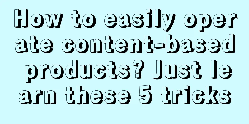 How to easily operate content-based products? Just learn these 5 tricks