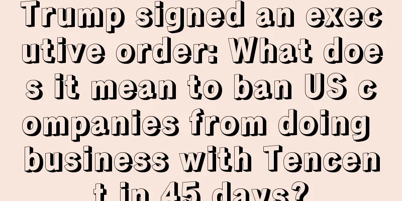 Trump signed an executive order: What does it mean to ban US companies from doing business with Tencent in 45 days?