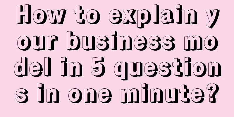 How to explain your business model in 5 questions in one minute?