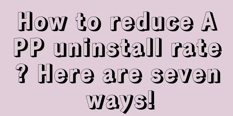 How to reduce APP uninstall rate? Here are seven ways!