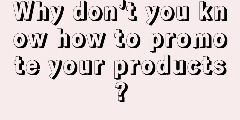 Why don’t you know how to promote your products?