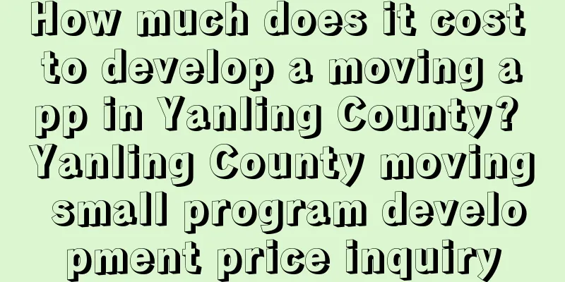 How much does it cost to develop a moving app in Yanling County? Yanling County moving small program development price inquiry