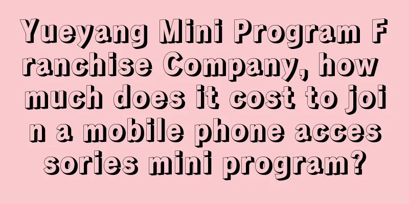 Yueyang Mini Program Franchise Company, how much does it cost to join a mobile phone accessories mini program?