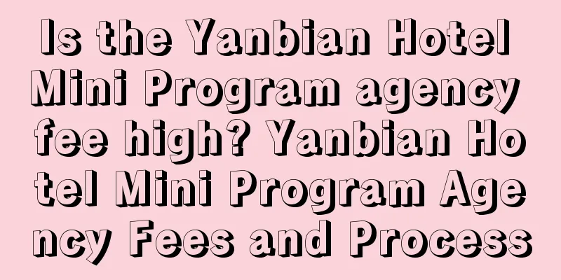 Is the Yanbian Hotel Mini Program agency fee high? Yanbian Hotel Mini Program Agency Fees and Process