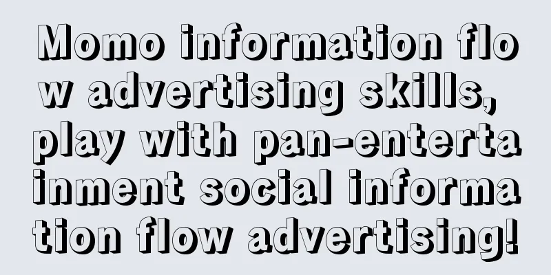 Momo information flow advertising skills, play with pan-entertainment social information flow advertising!