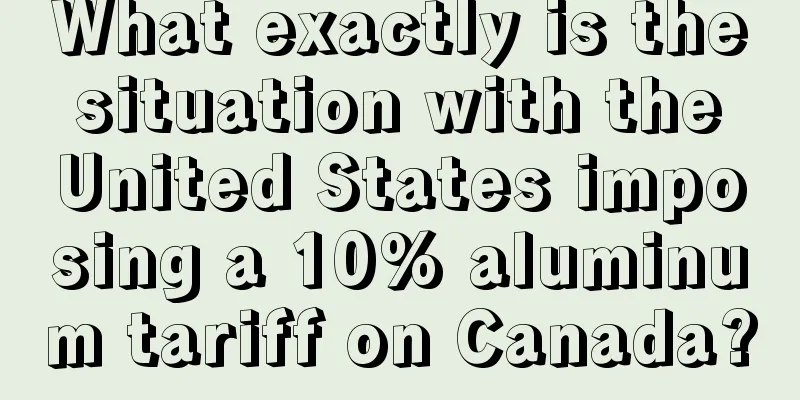 What exactly is the situation with the United States imposing a 10% aluminum tariff on Canada?