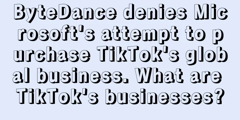 ByteDance denies Microsoft's attempt to purchase TikTok's global business. What are TikTok's businesses?