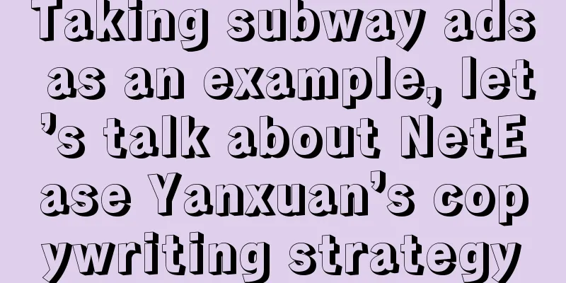 Taking subway ads as an example, let’s talk about NetEase Yanxuan’s copywriting strategy