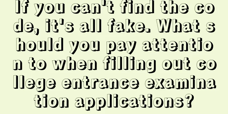 If you can't find the code, it's all fake. What should you pay attention to when filling out college entrance examination applications?