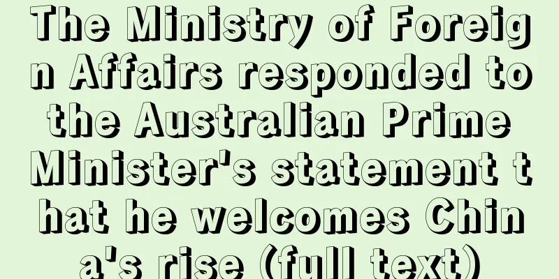 The Ministry of Foreign Affairs responded to the Australian Prime Minister's statement that he welcomes China's rise (full text)