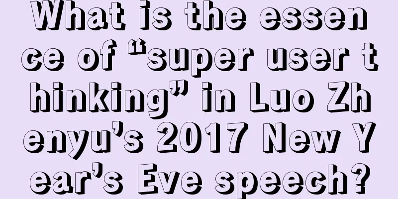 What is the essence of “super user thinking” in Luo Zhenyu’s 2017 New Year’s Eve speech?