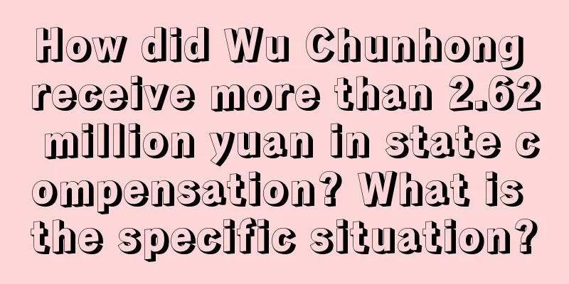 How did Wu Chunhong receive more than 2.62 million yuan in state compensation? What is the specific situation?