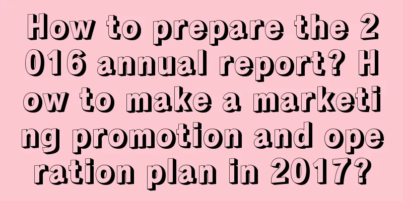 How to prepare the 2016 annual report? How to make a marketing promotion and operation plan in 2017?