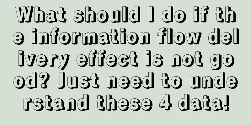 What should I do if the information flow delivery effect is not good? Just need to understand these 4 data!