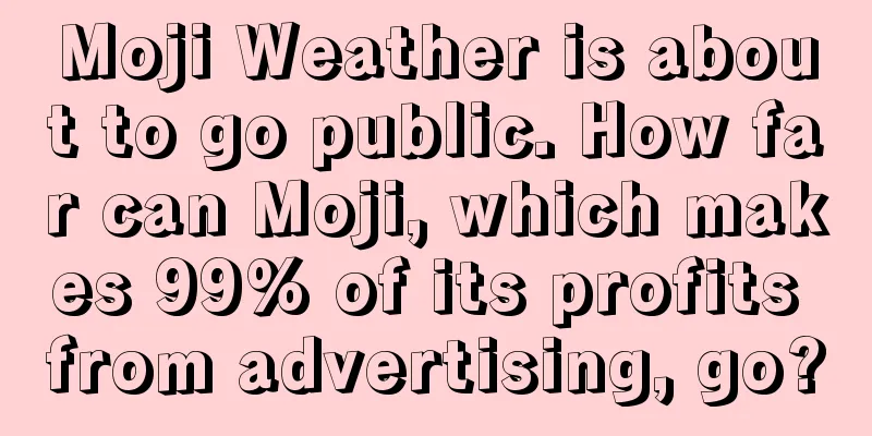 Moji Weather is about to go public. How far can Moji, which makes 99% of its profits from advertising, go?