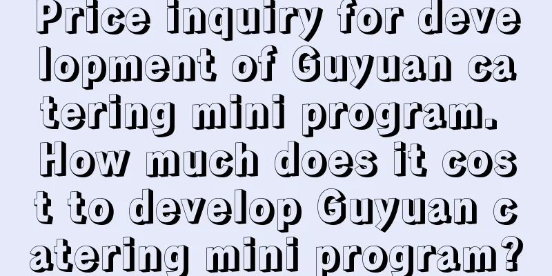 Price inquiry for development of Guyuan catering mini program. How much does it cost to develop Guyuan catering mini program?