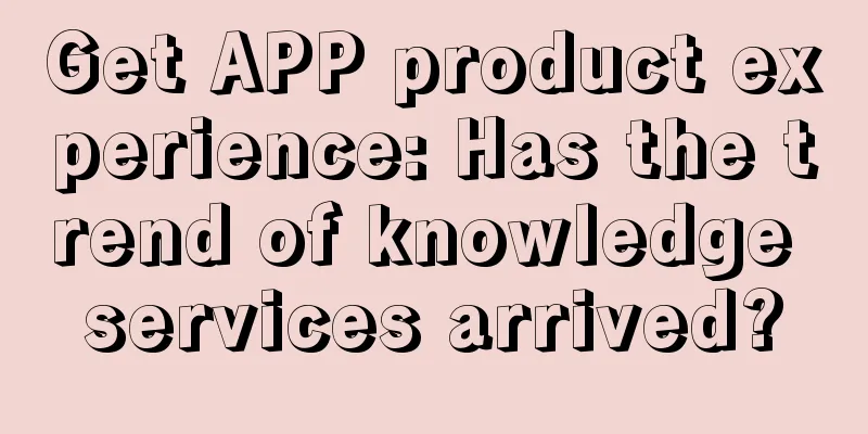 Get APP product experience: Has the trend of knowledge services arrived?