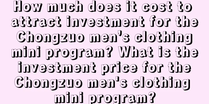 How much does it cost to attract investment for the Chongzuo men’s clothing mini program? What is the investment price for the Chongzuo men's clothing mini program?