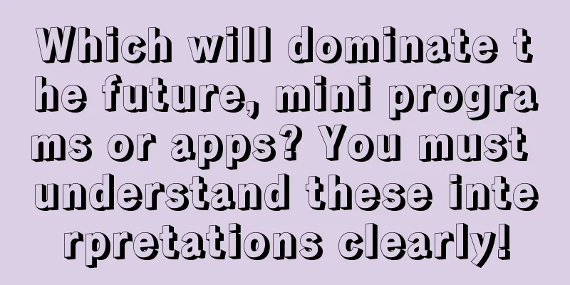 Which will dominate the future, mini programs or apps? You must understand these interpretations clearly!