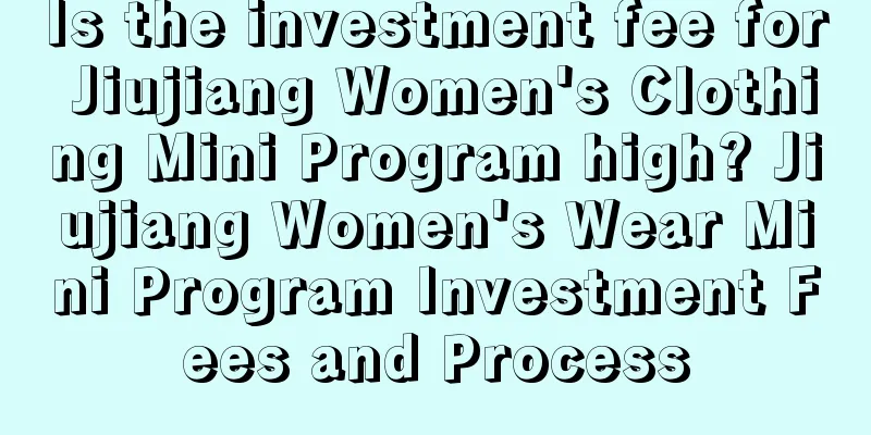 Is the investment fee for Jiujiang Women's Clothing Mini Program high? Jiujiang Women's Wear Mini Program Investment Fees and Process