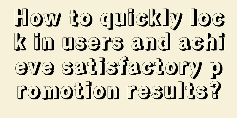 How to quickly lock in users and achieve satisfactory promotion results?