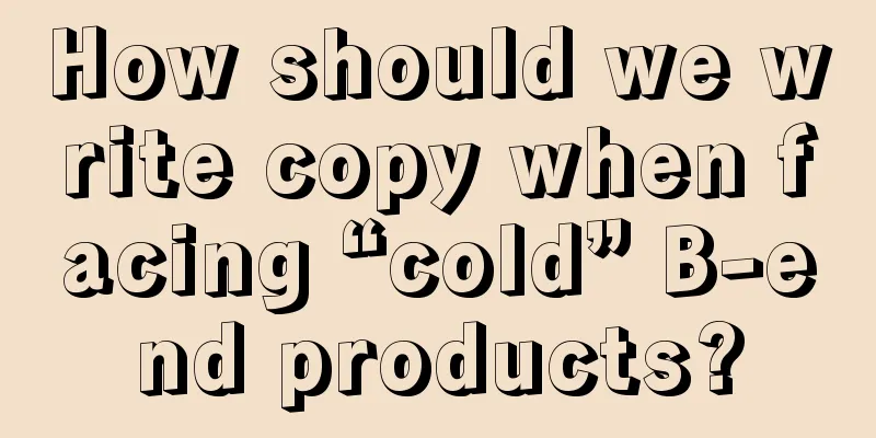 How should we write copy when facing “cold” B-end products?