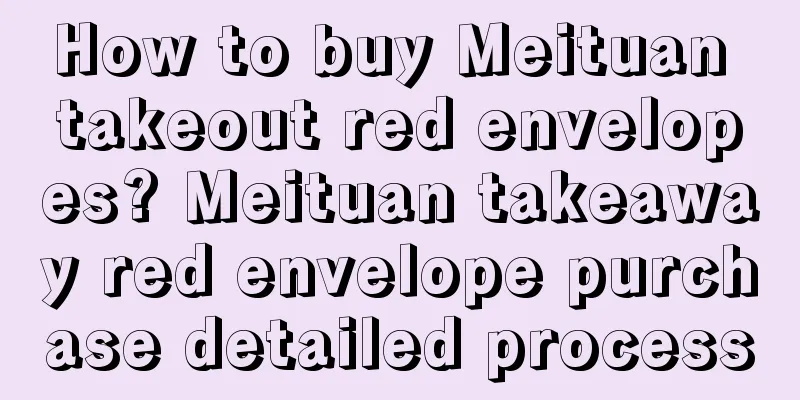 How to buy Meituan takeout red envelopes? Meituan takeaway red envelope purchase detailed process