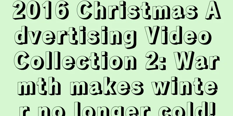 2016 Christmas Advertising Video Collection 2: Warmth makes winter no longer cold!