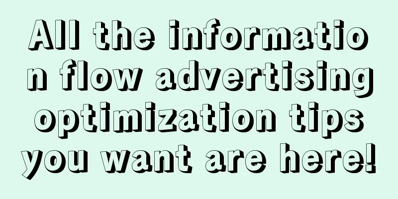 All the information flow advertising optimization tips you want are here!