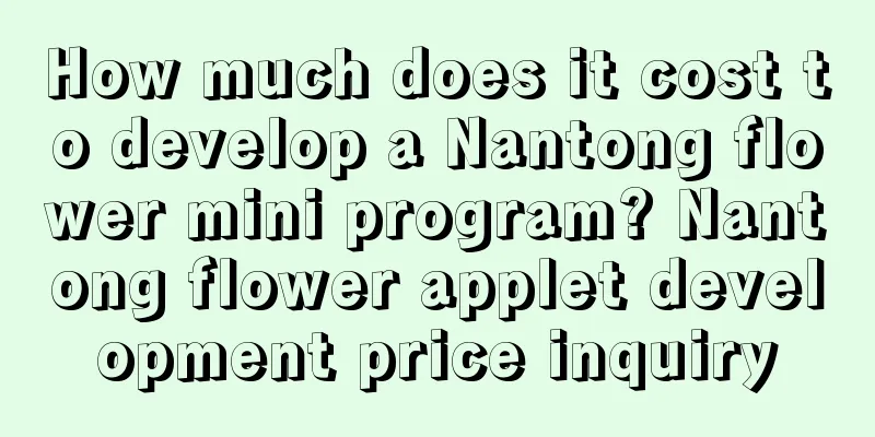 How much does it cost to develop a Nantong flower mini program? Nantong flower applet development price inquiry