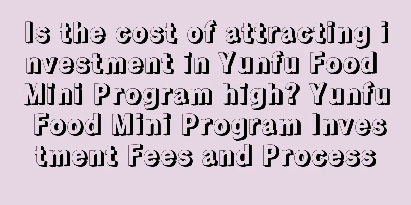 Is the cost of attracting investment in Yunfu Food Mini Program high? Yunfu Food Mini Program Investment Fees and Process