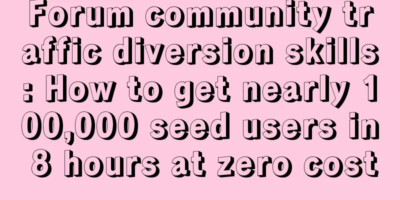 Forum community traffic diversion skills: How to get nearly 100,000 seed users in 8 hours at zero cost