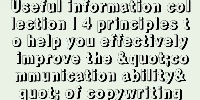 Useful information collection | 4 principles to help you effectively improve the "communication ability" of copywriting