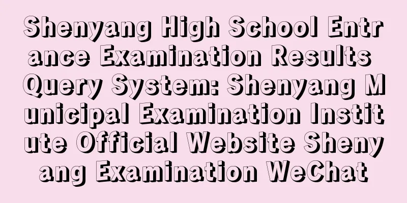 Shenyang High School Entrance Examination Results Query System: Shenyang Municipal Examination Institute Official Website Shenyang Examination WeChat