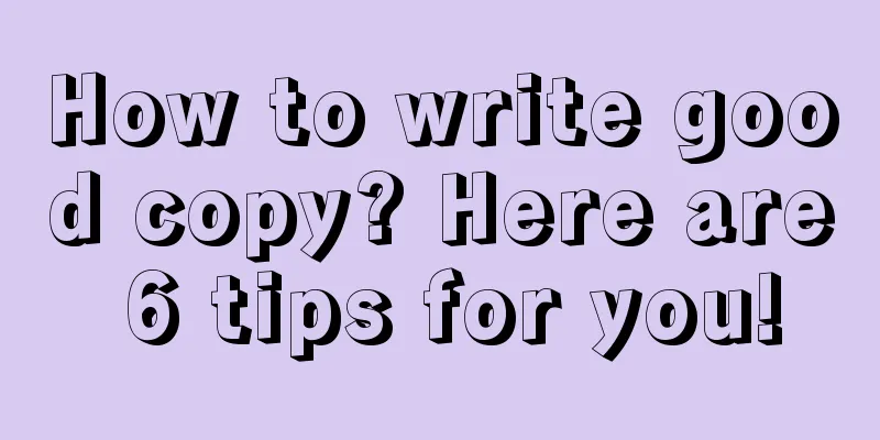 How to write good copy? Here are 6 tips for you!