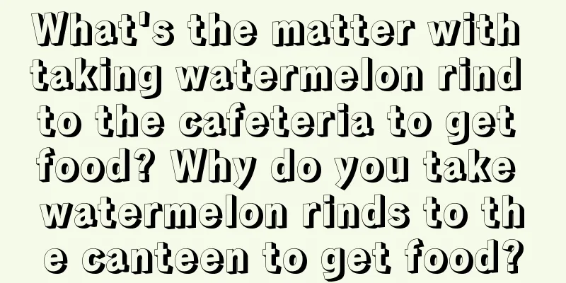 What's the matter with taking watermelon rind to the cafeteria to get food? Why do you take watermelon rinds to the canteen to get food?