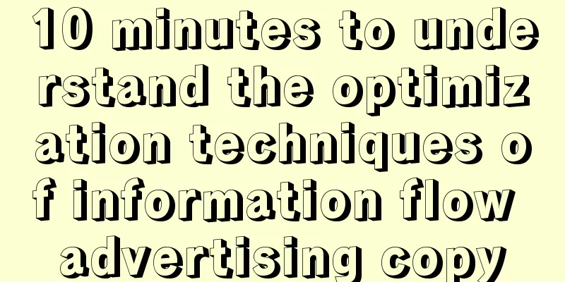 10 minutes to understand the optimization techniques of information flow advertising copy