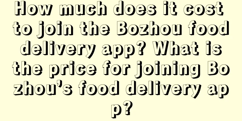 How much does it cost to join the Bozhou food delivery app? What is the price for joining Bozhou’s food delivery app?