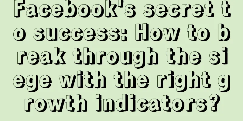 Facebook's secret to success: How to break through the siege with the right growth indicators?